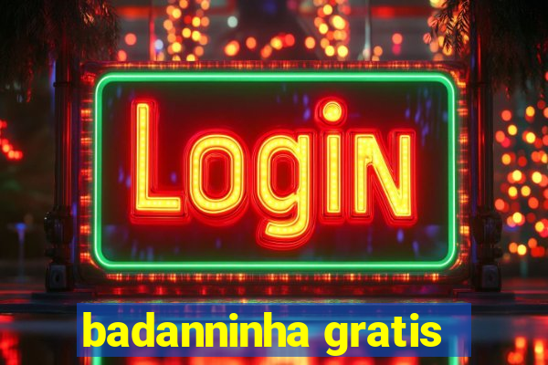 badanninha gratis